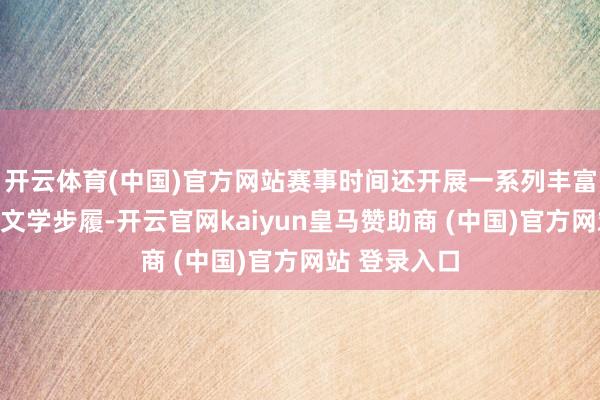 开云体育(中国)官方网站赛事时间还开展一系列丰富多彩的员工文学步履-开云官网kaiyun皇马赞助商 (中国)官方网站 登录入口