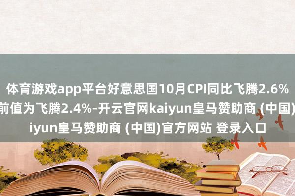 体育游戏app平台好意思国10月CPI同比飞腾2.6% 预估为飞腾2.6% 前值为飞腾2.4%-开云官网kaiyun皇马赞助商 (中国)官方网站 登录入口