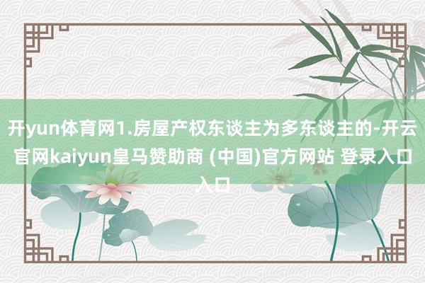 开yun体育网1.房屋产权东谈主为多东谈主的-开云官网kaiyun皇马赞助商 (中国)官方网站 登录入口