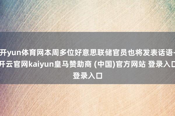 开yun体育网本周多位好意思联储官员也将发表话语-开云官网kaiyun皇马赞助商 (中国)官方网站 登录入口