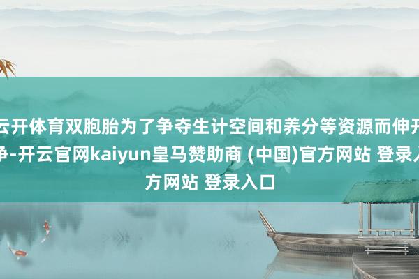 云开体育双胞胎为了争夺生计空间和养分等资源而伸开竞争-开云官网kaiyun皇马赞助商 (中国)官方网站 登录入口