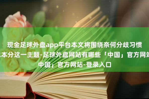 现金足球外盘app平台本文将围绕奈何分歧习惯本分和风水本分这一主题-足球外盘网站有哪些「中国」官方网站-登录入口