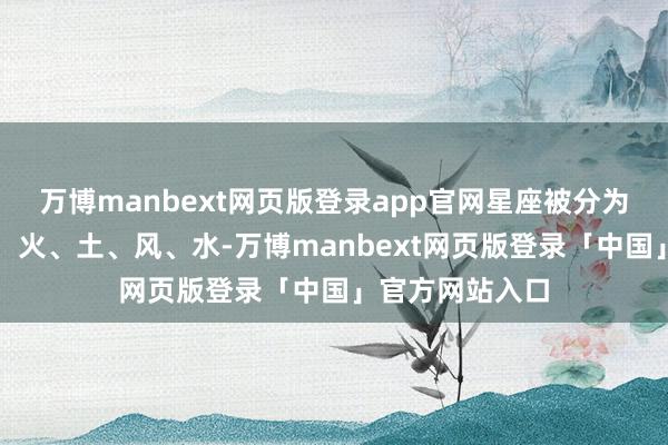 万博manbext网页版登录app官网星座被分为四个基本元素：火、土、风、水-万博manbext网页版登录「中国」官方网站入口