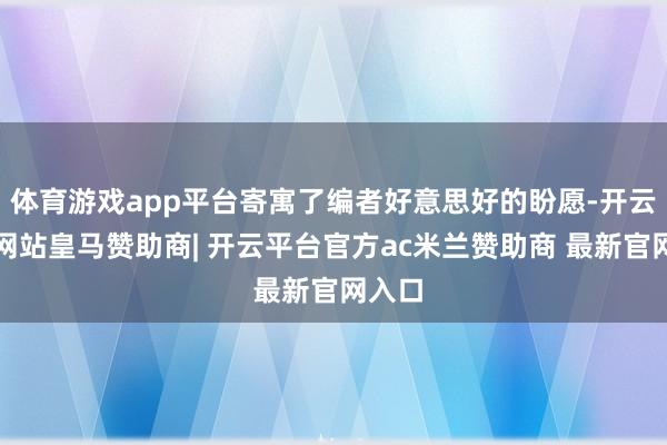 体育游戏app平台寄寓了编者好意思好的盼愿-开云平台网站皇马赞助商| 开云平台官方ac米兰赞助商 最新官网入口