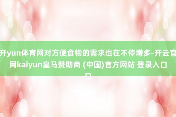 开yun体育网对方便食物的需求也在不停增多-开云官网kaiyun皇马赞助商 (中国)官方网站 登录入口