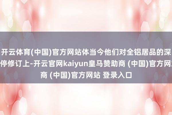 开云体育(中国)官方网站体当今他们对全铝居品的深化参议和不停修订上-开云官网kaiyun皇马赞助商 (中国)官方网站 登录入口
