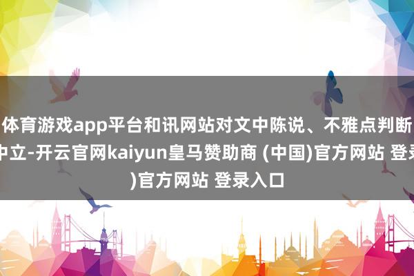 体育游戏app平台和讯网站对文中陈说、不雅点判断保捏中立-开云官网kaiyun皇马赞助商 (中国)官方网站 登录入口