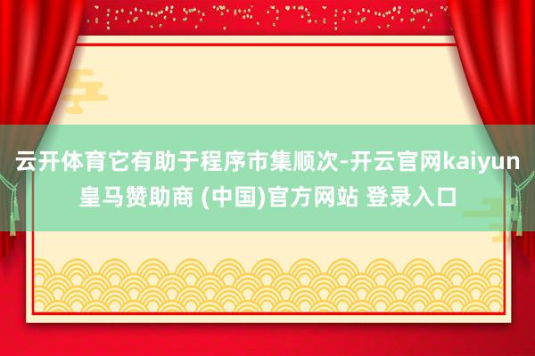 云开体育它有助于程序市集顺次-开云官网kaiyun皇马赞助商 (中国)官方网站 登录入口