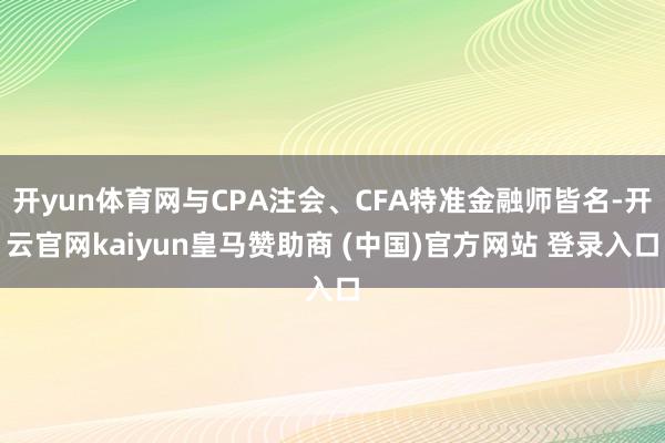 开yun体育网与CPA注会、CFA特准金融师皆名-开云官网kaiyun皇马赞助商 (中国)官方网站 登录入口
