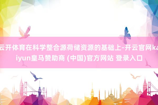 云开体育在科学整合源荷储资源的基础上-开云官网kaiyun皇马赞助商 (中国)官方网站 登录入口