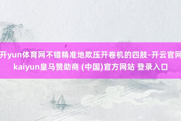 开yun体育网不错精准地欺压开卷机的四肢-开云官网kaiyun皇马赞助商 (中国)官方网站 登录入口