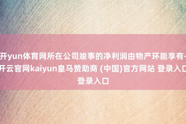 开yun体育网所在公司竣事的净利润由物产环能享有-开云官网kaiyun皇马赞助商 (中国)官方网站 登录入口