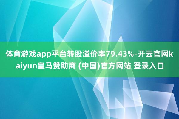 体育游戏app平台转股溢价率79.43%-开云官网kaiyun皇马赞助商 (中国)官方网站 登录入口