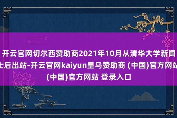 开云官网切尔西赞助商2021年10月从清华大学新闻传播学博士后出站-开云官网kaiyun皇马赞助商 (中国)官方网站 登录入口