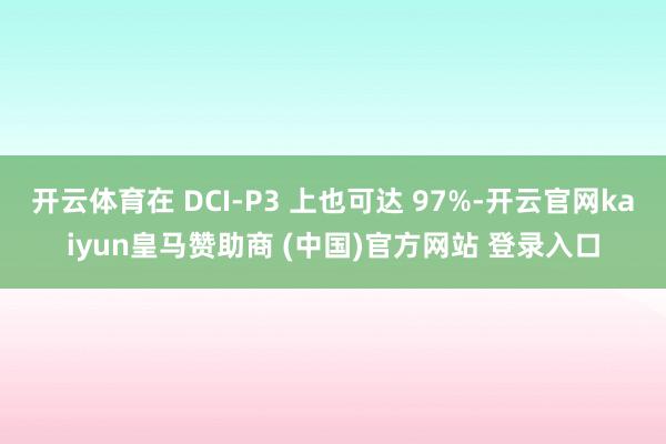 开云体育在 DCI-P3 上也可达 97%-开云官网kaiyun皇马赞助商 (中国)官方网站 登录入口