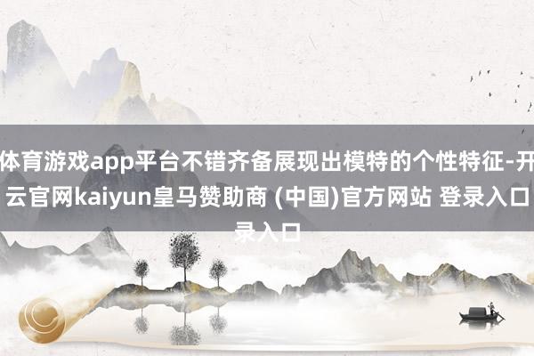 体育游戏app平台不错齐备展现出模特的个性特征-开云官网kaiyun皇马赞助商 (中国)官方网站 登录入口