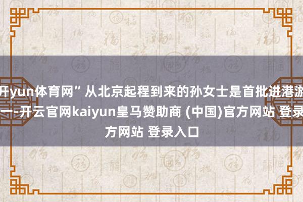 开yun体育网”从北京起程到来的孙女士是首批进港游客之一-开云官网kaiyun皇马赞助商 (中国)官方网站 登录入口