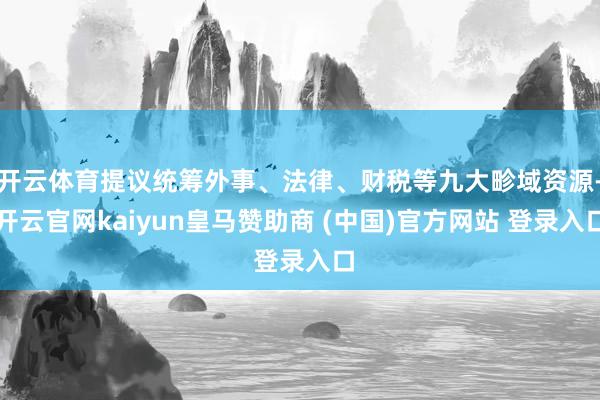 开云体育提议统筹外事、法律、财税等九大畛域资源-开云官网kaiyun皇马赞助商 (中国)官方网站 登录入口