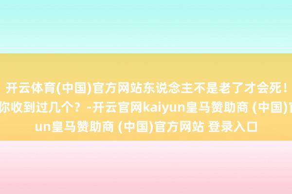 开云体育(中国)官方网站东说念主不是老了才会死!这5个暴毙警报,你收到过几个?-开云官网kaiyun皇马赞助商 (中国)官方网站 登录入口