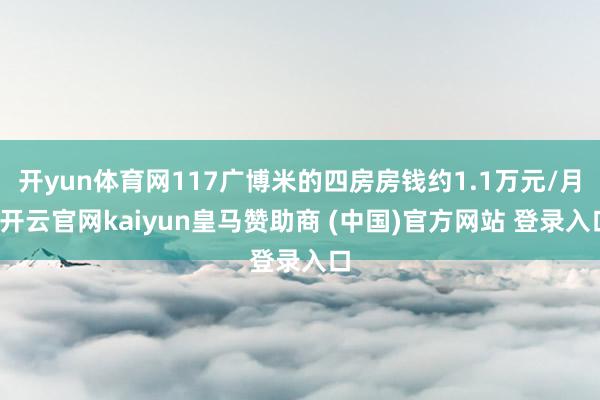 开yun体育网117广博米的四房房钱约1.1万元/月-开云官网kaiyun皇马赞助商 (中国)官方网站 登录入口