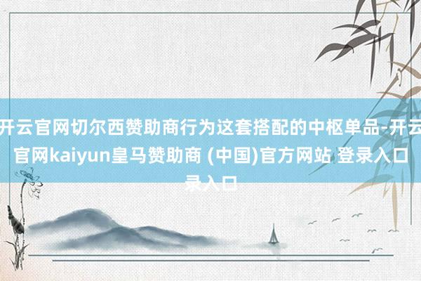 开云官网切尔西赞助商行为这套搭配的中枢单品-开云官网kaiyun皇马赞助商 (中国)官方网站 登录入口