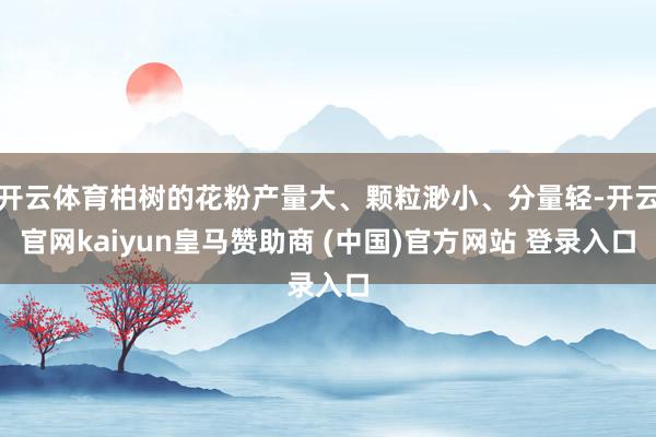 开云体育柏树的花粉产量大、颗粒渺小、分量轻-开云官网kaiyun皇马赞助商 (中国)官方网站 登录入口