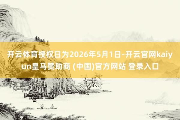 开云体育授权日为2026年5月1日-开云官网kaiyun皇马赞助商 (中国)官方网站 登录入口