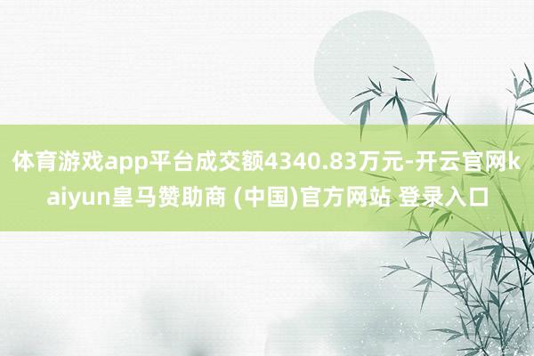 体育游戏app平台成交额4340.83万元-开云官网kaiyun皇马赞助商 (中国)官方网站 登录入口