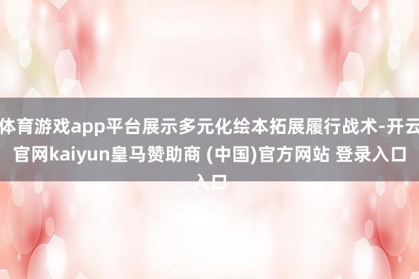 体育游戏app平台展示多元化绘本拓展履行战术-开云官网kaiyun皇马赞助商 (中国)官方网站 登录入口