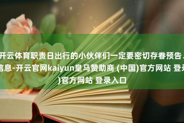 开云体育职责日出行的小伙伴们一定要密切存眷预告、预警信息-开云官网kaiyun皇马赞助商 (中国)官方网站 登录入口