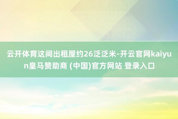 云开体育这间出租屋约26泛泛米-开云官网kaiyun皇马赞助商 (中国)官方网站 登录入口