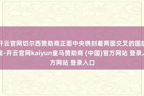 开云官网切尔西赞助商正面中央镌刻着两面交叉的国旗图案-开云官网kaiyun皇马赞助商 (中国)官方网站 登录入口