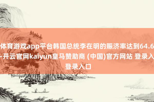 体育游戏app平台韩国总统李在明的赈济率达到64.6%-开云官网kaiyun皇马赞助商 (中国)官方网站 登录入口