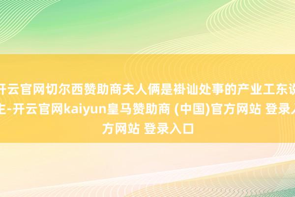 开云官网切尔西赞助商夫人俩是褂讪处事的产业工东说念主-开云官网kaiyun皇马赞助商 (中国)官方网站 登录入口
