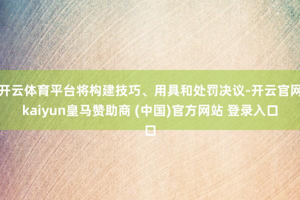 开云体育平台将构建技巧、用具和处罚决议-开云官网kaiyun皇马赞助商 (中国)官方网站 登录入口