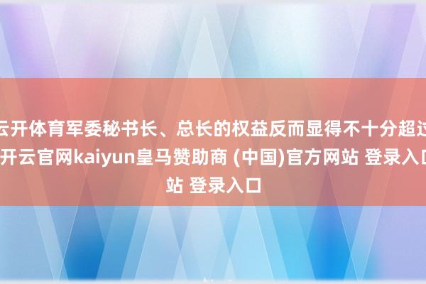 云开体育军委秘书长、总长的权益反而显得不十分超过-开云官网kaiyun皇马赞助商 (中国)官方网站 登录入口