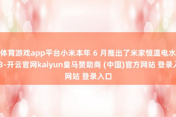 体育游戏app平台小米本年 6 月推出了米家恒温电水壶 3-开云官网kaiyun皇马赞助商 (中国)官方网站 登录入口