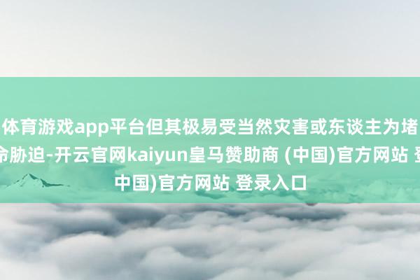 体育游戏app平台但其极易受当然灾害或东谈主为堵截的致命胁迫-开云官网kaiyun皇马赞助商 (中国)官方网站 登录入口