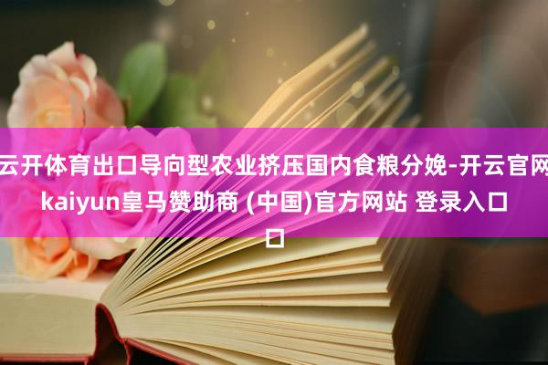 云开体育出口导向型农业挤压国内食粮分娩-开云官网kaiyun皇马赞助商 (中国)官方网站 登录入口