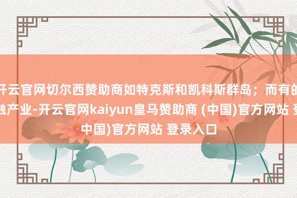 开云官网切尔西赞助商如特克斯和凯科斯群岛;而有的则靠金融产业-开云官网kaiyun皇马赞助商 (中国)官方网站 登录入口