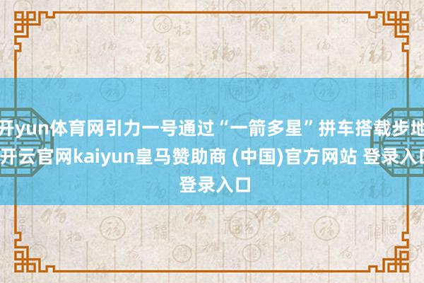 开yun体育网引力一号通过“一箭多星”拼车搭载步地-开云官网kaiyun皇马赞助商 (中国)官方网站 登录入口
