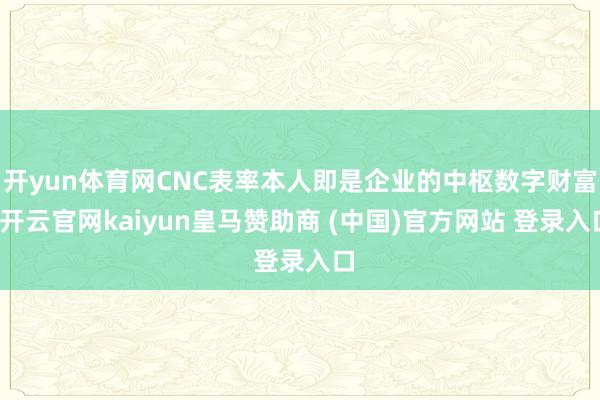 开yun体育网CNC表率本人即是企业的中枢数字财富-开云官网kaiyun皇马赞助商 (中国)官方网站 登录入口