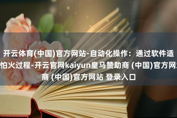 开云体育(中国)官方网站-自动化操作：通过软件适度磨真金不怕火过程-开云官网kaiyun皇马赞助商 (中国)官方网站 登录入口