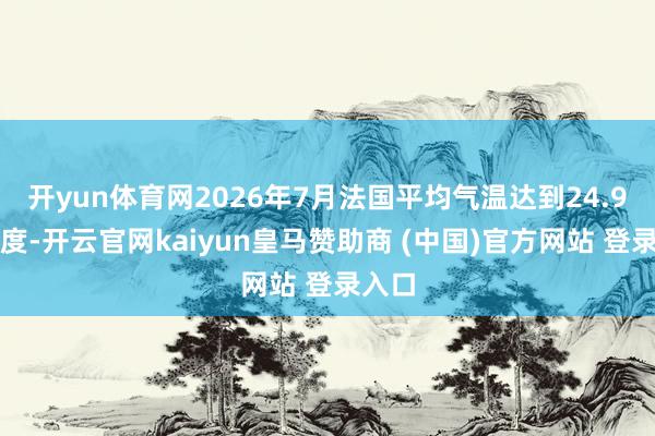 开yun体育网2026年7月法国平均气温达到24.9摄氏度-开云官网kaiyun皇马赞助商 (中国)官方网站 登录入口