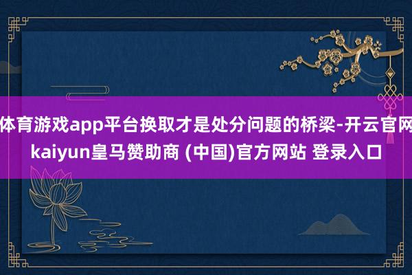 体育游戏app平台换取才是处分问题的桥梁-开云官网kaiyun皇马赞助商 (中国)官方网站 登录入口