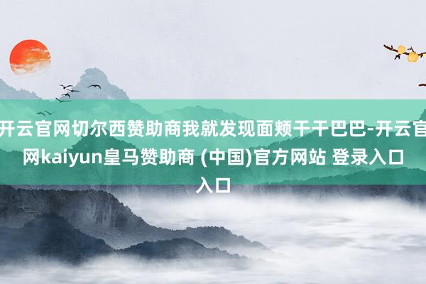 开云官网切尔西赞助商我就发现面颊干干巴巴-开云官网kaiyun皇马赞助商 (中国)官方网站 登录入口
