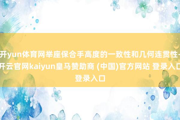开yun体育网举座保合手高度的一致性和几何连贯性-开云官网kaiyun皇马赞助商 (中国)官方网站 登录入口