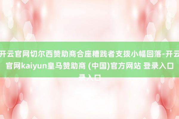 开云官网切尔西赞助商合座糟践者支拨小幅回落-开云官网kaiyun皇马赞助商 (中国)官方网站 登录入口