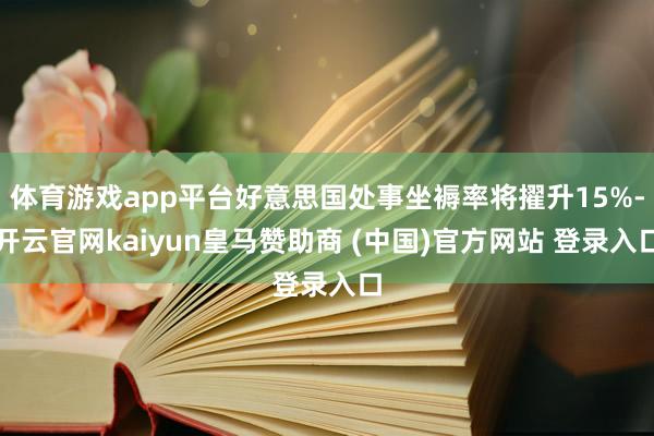 体育游戏app平台好意思国处事坐褥率将擢升15%-开云官网kaiyun皇马赞助商 (中国)官方网站 登录入口
