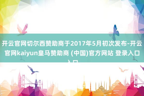 开云官网切尔西赞助商于2017年5月初次发布-开云官网kaiyun皇马赞助商 (中国)官方网站 登录入口